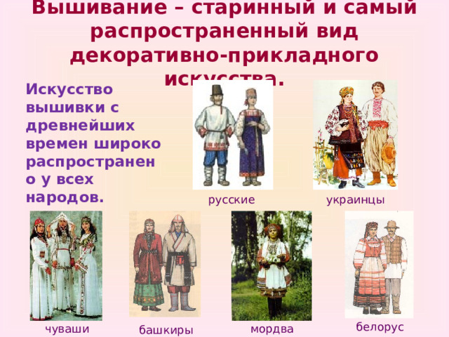 Вышивание – старинный и самый распространенный вид декоративно-прикладного искусства. Искусство вышивки с древнейших времен широко распространено у всех народов. русские украинцы белорусы чуваши мордва башкиры 