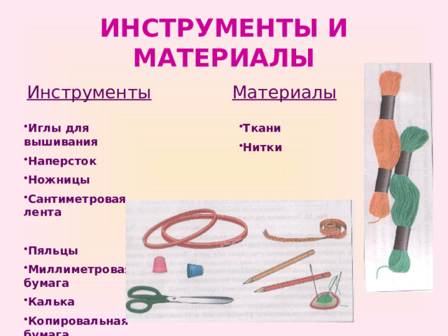 ИНСТРУМЕНТЫ И МАТЕРИАЛЫ Инструменты Материалы Иглы для вышивания Наперсток Ножницы Сантиметровая лента Ткани Нитки  Пяльцы Миллиметровая бумага Калька Копировальная бумага 