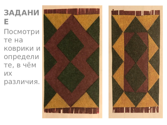 ЗАДАНИЕ Посмотрите на коврики и определите, в чём их различия. 
