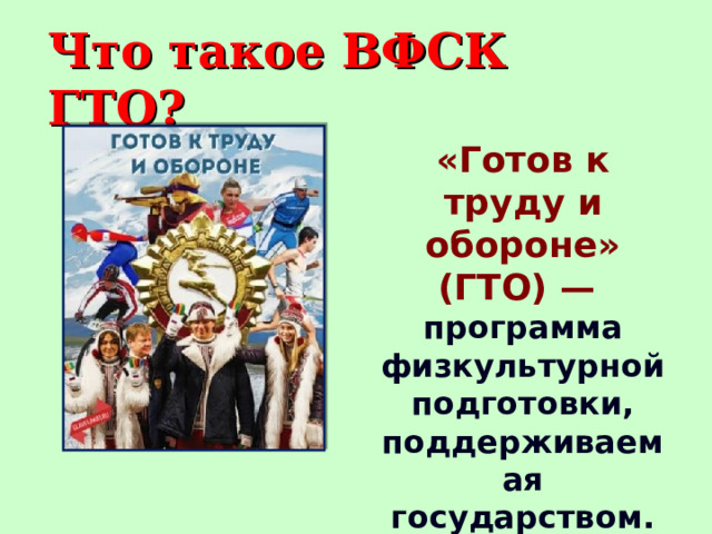 Что такое ВФСК ГТО? «Готов к труду и обороне» (ГТО) —  программа физкультурной подготовки, поддерживаемая государством. 