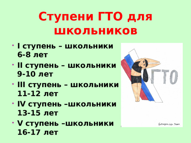 Ступени ГТО для школьников I ступень – школьники 6-8 лет II ступень – школьники 9-10 лет III ступень – школьники 11-12 лет IV ступень –школьники 13-15 лет V ступень –школьники 16-17 лет 