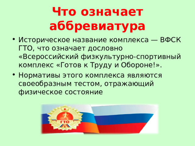Что означает аббревиатура Историческое название комплекса — ВФСК ГТО, что означает дословно «Всероссийский физкультурно-спортивный комплекс «Готов к Труду и Обороне!». Нормативы этого комплекса являются своеобразным тестом, отражающий физическое состояние 