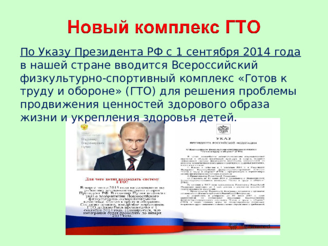 По Указу Президента РФ с 1 сентября 2014 года в нашей стране вводится Всероссийский физкультурно-спортивный комплекс «Готов к труду и обороне» (ГТО) для решения проблемы продвижения ценностей здорового образа жизни и укрепления здоровья детей. 
