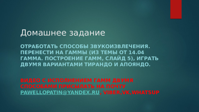 Домашнее задание Отработать способы звукоизвлечения.  Перенести на гаммы (из темы от 14.04 Гамма. Построение гамм, слайд 5), играть двумя вариантами тирандо и апояндо.  Видео с исполнением гамм двумя способами присылать на почту pawellopatin@yandex.ru , Viber,Vk,Whatsup  