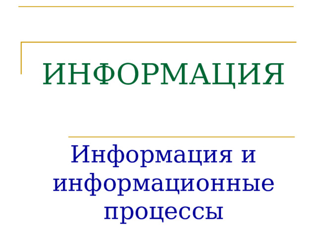 ИНФОРМАЦИЯ Информация и информационные процессы 
