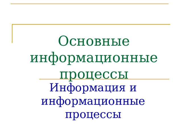 Основные информационные процессы Информация и информационные процессы 