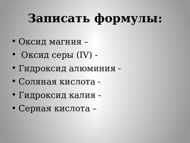 Записать формулы: Оксид магния –  Оксид серы (IV) - Гидроксид алюминия - Соляная кислота - Гидроксид калия - Серная кислота – 