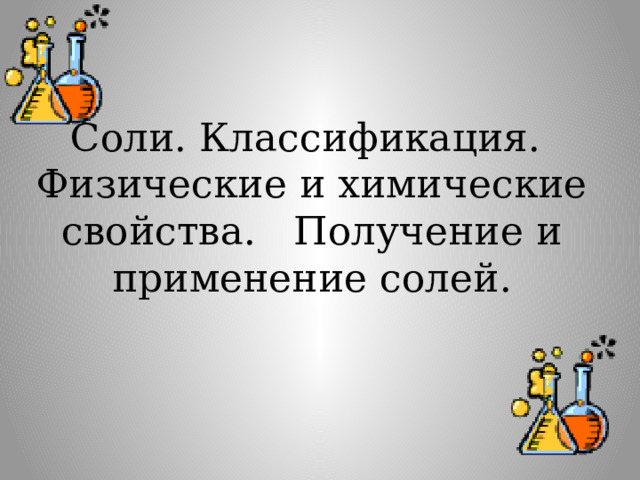Соли. Классификация.  Физические и химические свойства. Получение и применение солей. 