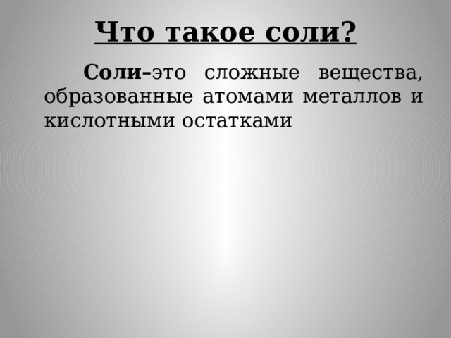 Что такое соли?  Соли– это сложные вещества, образованные атомами металлов и кислотными остатками 