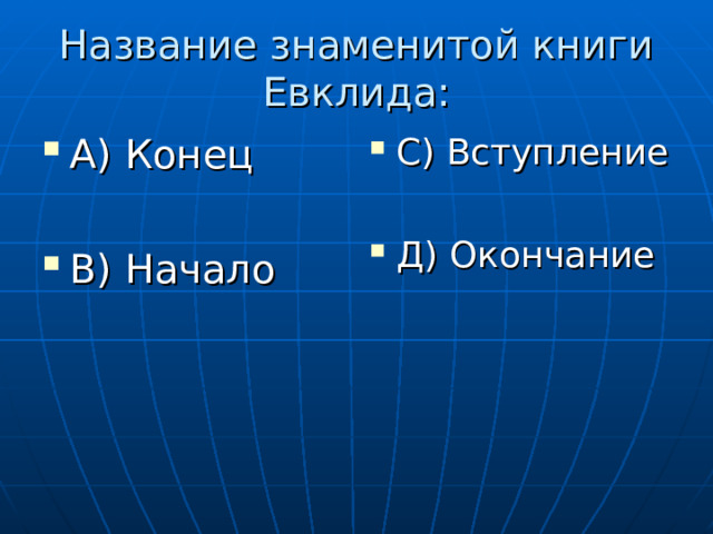 Название знаменитой книги Евклида: А) Конец  В) Начало С) Вступление  Д) Окончание 