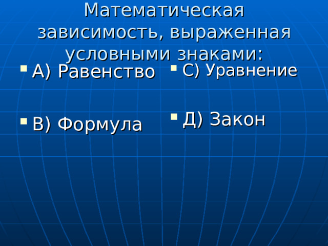 Математическая зависимость, выраженная условными знаками: А) Равенство  В) Формула С) Уравнение  Д) Закон 