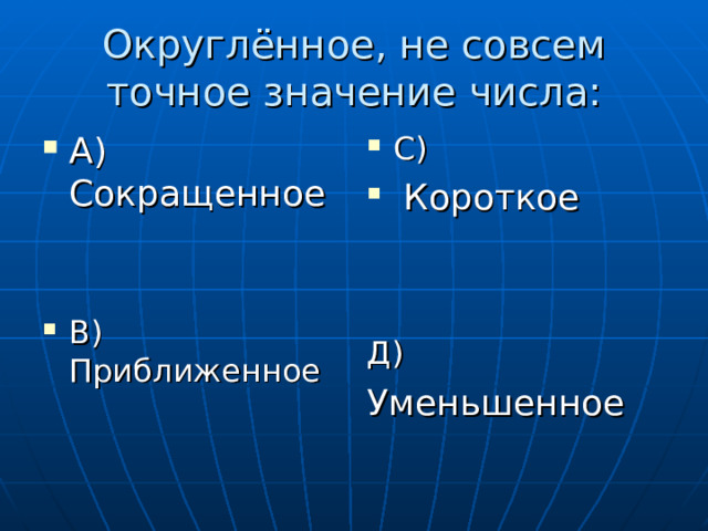 Округлённое, не совсем точное значение числа: А) Сокращенное   В) Приближенное С)  Короткое   Д)  Уменьшенное 