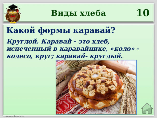 10 Виды хлеба Какой формы каравай?  Круглой. Каравай - это хлеб, испеченный в каравайнике, «коло» - колесо, круг; каравай- круглый. 