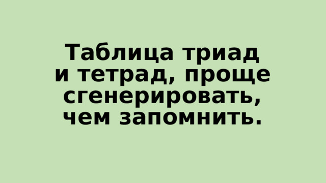 Таблица триад и тетрад, проще сгенерировать, чем запомнить.    