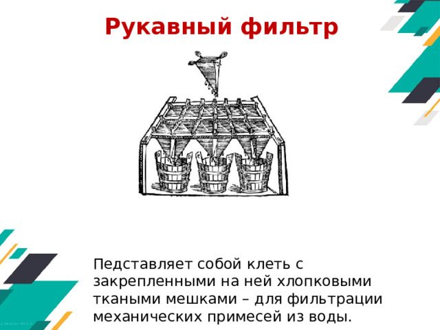 Рукавный фильтр   Педставляет собой клеть с закрепленными на ней хлопковыми ткаными мешками – для фильтрации механических примесей из воды. 
