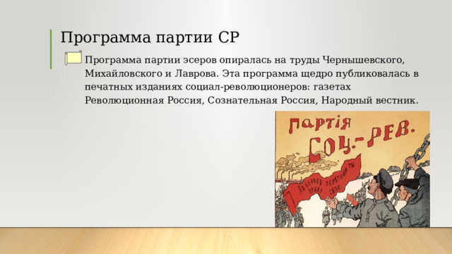Программа партии СР Программа партии эсеров опиралась на труды Чернышевского, Михайловского и Лаврова. Эта программа щедро публиковалась в печатных изданиях социал-революционеров: газетах Революционная Россия, Сознательная Россия, Народный вестник. 