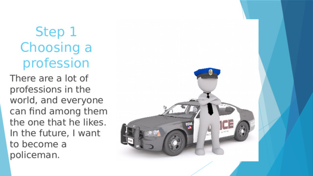 Step 1  Choosing a profession There are a lot of professions in the world, and everyone can find among them the one that he likes. In the future, I want to become a policeman. 