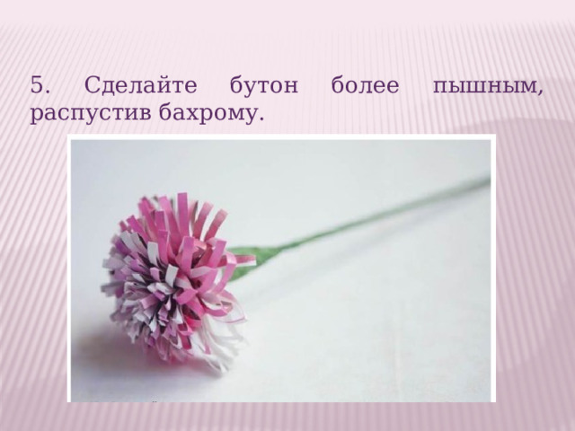 5. Сделайте бутон более пышным, распустив бахрому. 