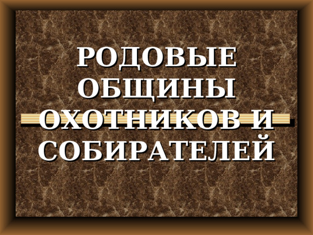 РОДОВЫЕ ОБЩИНЫ ОХОТНИКОВ И СОБИРАТЕЛЕЙ 
