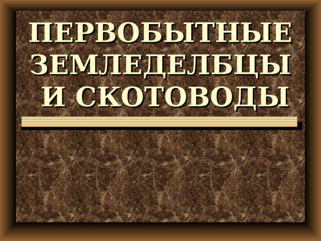 ПЕРВОБЫТНЫЕ ЗЕМЛЕДЕЛБЦЫ И СКОТОВОДЫ 