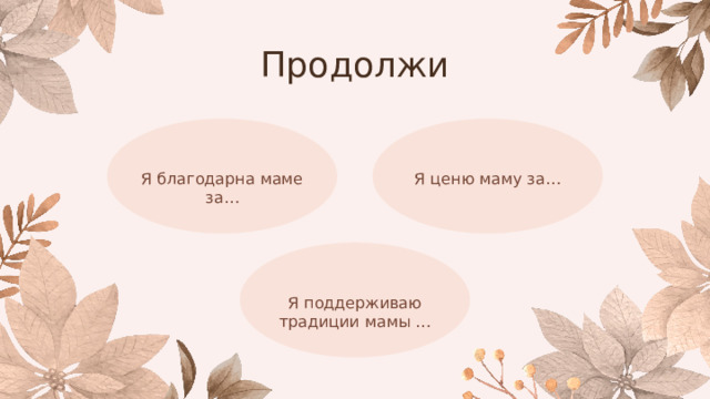 Продолжи Я ценю маму за… Я благодарна маме за… Я поддерживаю традиции мамы … 