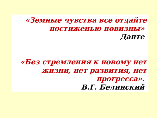  «Земные чувства все отдайте постиженью новизны»  Данте  «Без стремления к новому нет жизни, нет развития, нет прогресса». В.Г. Белинский   