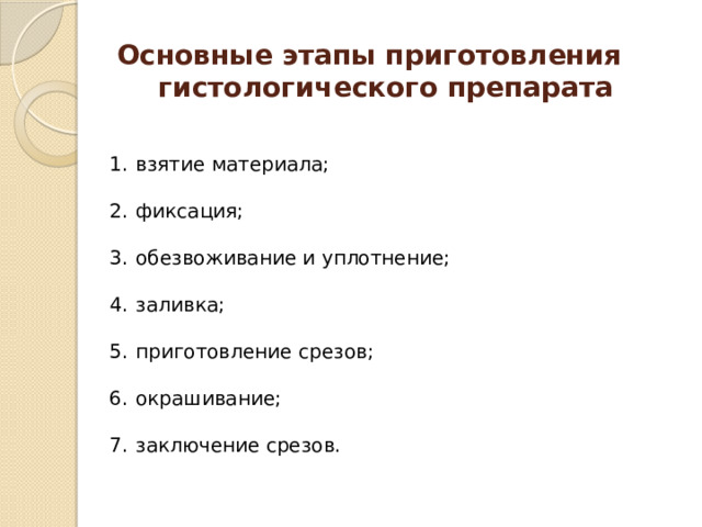  Основные этапы приготовления  гистологического препарата взятие материала; фиксация; обезвоживание и уплотнение; заливка; приготовление срезов; окрашивание; заключение срезов. 