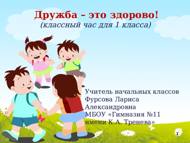 Дружба – это здорово! (классный час для 1 класса) Учитель начальных классов Фурсова Лариса Александровна МБОУ «Гимназия №11 имени К.А. Тренева»