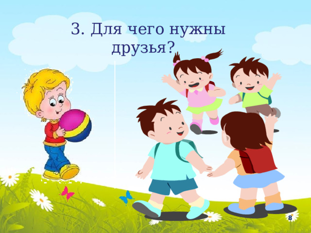 3. Для чего нужны друзья?