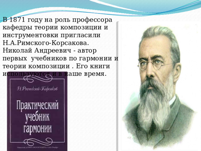 В 1871 году на роль профессора кафедры теории композиции и инструментовки пригласили Н.А.Римского-Корсакова. Николай Андреевич - автор первых учебников по гармонии и теории композиции . Его книги используются и в наше время.  