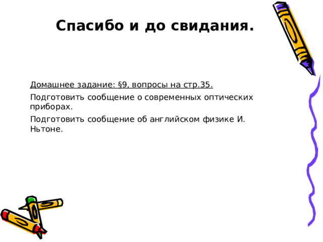Спасибо и до свидания. Домашнее задание: §9, вопросы на стр.35. Подготовить сообщение о современных оптических приборах. Подготовить сообщение об английском физике И. Ньтоне.