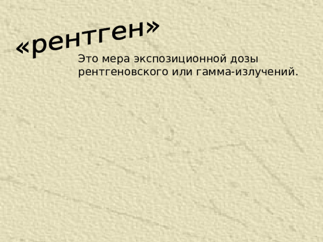 Это мера экспозиционной дозы рентгеновского или гамма-излучений.