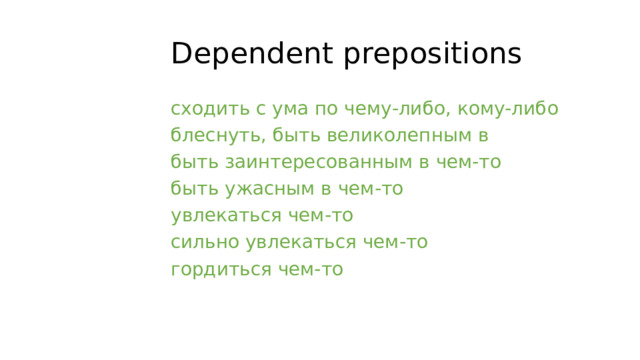 Dependent prepositions сходить с ума по чему-либо, кому-либо блеснуть, быть великолепным в быть заинтересованным в чем-то быть ужасным в чем-то увлекаться чем-то сильно увлекаться чем-то гордиться чем-то 