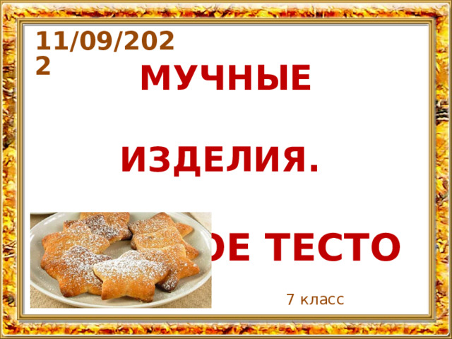 11/09/2022 МУЧНЫЕ ИЗДЕЛИЯ.  ПРЕСНОЕ ТЕСТО 7 класс 