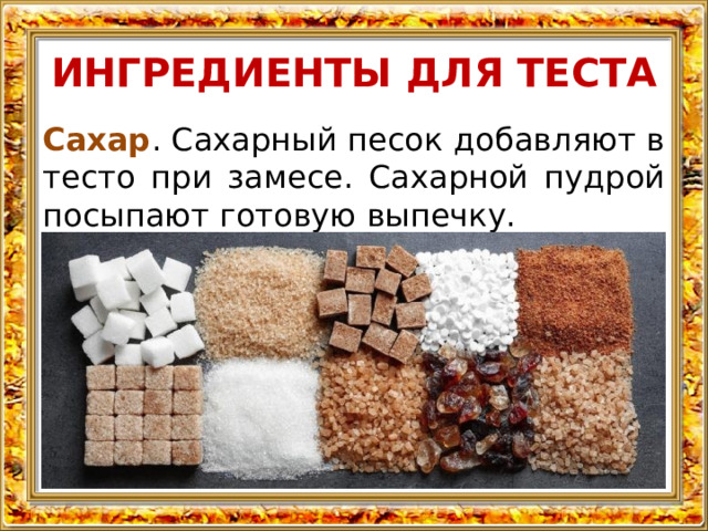 ИНГРЕДИЕНТЫ ДЛЯ ТЕСТА Сахар . Сахарный песок добавляют в тесто при замесе. Сахарной пудрой посыпают готовую выпечку. 
