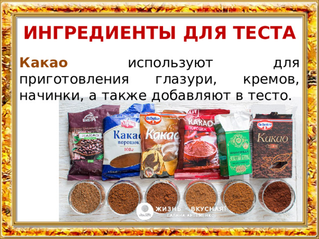 ИНГРЕДИЕНТЫ ДЛЯ ТЕСТА Какао используют для приготовления глазури, кремов, начинки, а также добавляют в тесто. 
