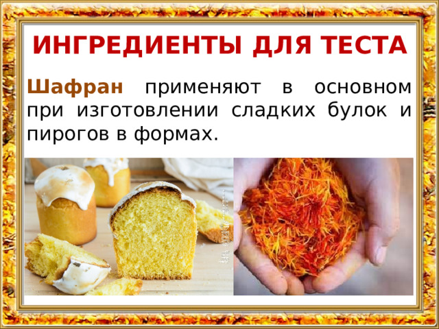 ИНГРЕДИЕНТЫ ДЛЯ ТЕСТА Шафран применяют в основном при изготовлении сладких булок и пирогов в формах. 