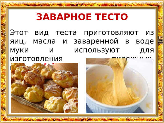 ЗАВАРНОЕ ТЕСТО Этот вид теста приготовляют из яиц, масла и заваренной в воде муки и используют для изготовления пирожных, профитролей. 