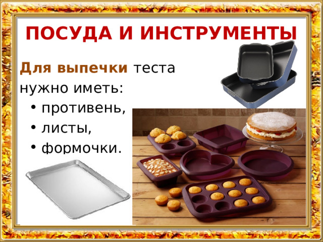 ПОСУДА И ИНСТРУМЕНТЫ Для выпечки теста нужно иметь: противень, листы, формочки.  