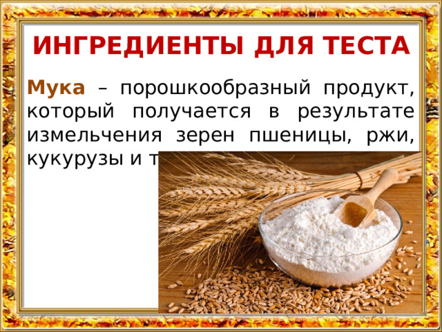ИНГРЕДИЕНТЫ ДЛЯ ТЕСТА Мука – порошкообразный продукт, который получается в результате измельчения зерен пшеницы, ржи, кукурузы и т.д. 