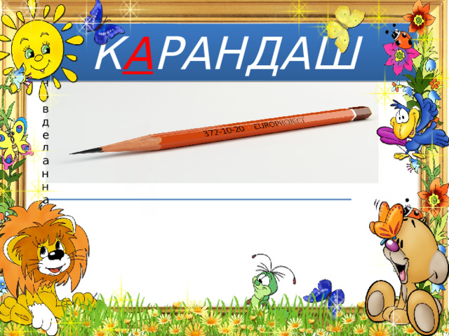 К А РАНДАШ Тонкая палочка графита, сухой краски и т.п., обычно вделанная в деревянную оправу и используемая для письма и рисования