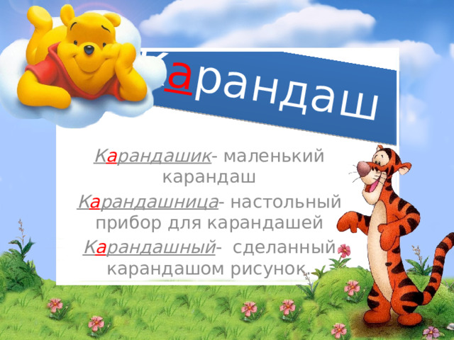 К а рандаш К а рандашик - маленький карандаш К а рандашница - настольный прибор для карандашей К а рандашный - сделанный карандашом рисунок.