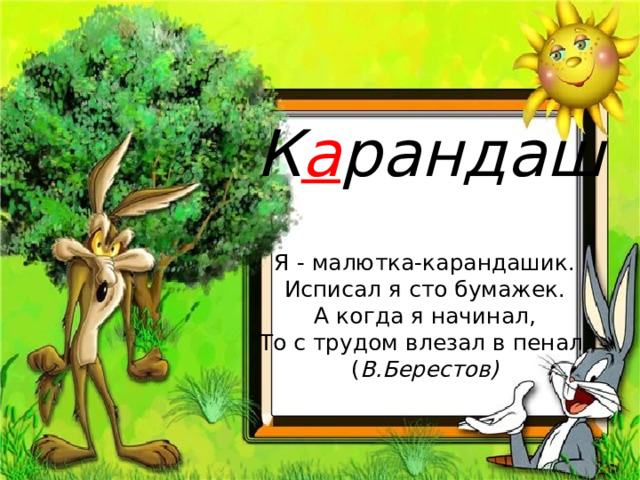 К а рандаш Я - малютка-карандашик.  Исписал я сто бумажек.  А когда я начинал,  То с трудом влезал в пенал.  ( В.Берестов)