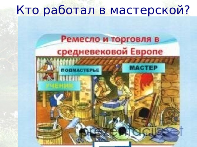 Кто работал в мастерской?  Стр 95. Мастер Подмастерье Ученик 