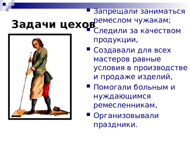 Запрещали заниматься ремеслом чужакам; Следили за качеством продукции, Создавали для всех мастеров равные условия в производстве и продаже изделий, Помогали больным и нуждающимся ремесленникам, Организовывали праздники.  Задачи цехов 