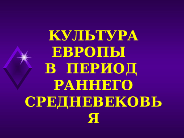 КУЛЬТУРА ЕВРОПЫ В ПЕРИОД РАННЕГО СРЕДНЕВЕКОВЬЯ 