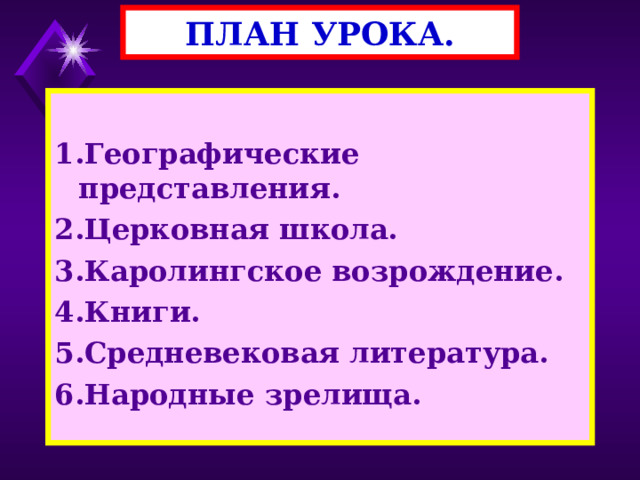 ПЛАН УРОКА.  1.Географические представления. 2.Церковная школа. 3.Каролингское возрождение. 4.Книги. 5.Средневековая литература. 6.Народные зрелища. 