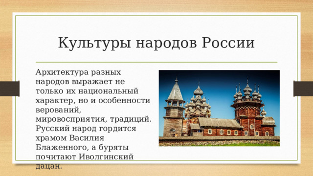 Культуры народов России Архитектура разных народов выражает не только их национальный характер, но и особенности верований, мировосприятия, традиций. Русский народ гордится храмом Василия Блаженного, а буряты почитают Иволгинский дацан. 