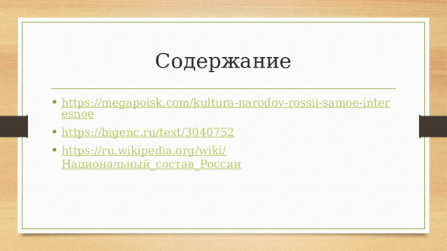 Содержание https://megapoisk.com/kultura-narodov-rossii-samoe-interesnoe https://bigenc.ru/text/3040752 https://ru.wikipedia.org/wiki/ Национальный_состав_России 