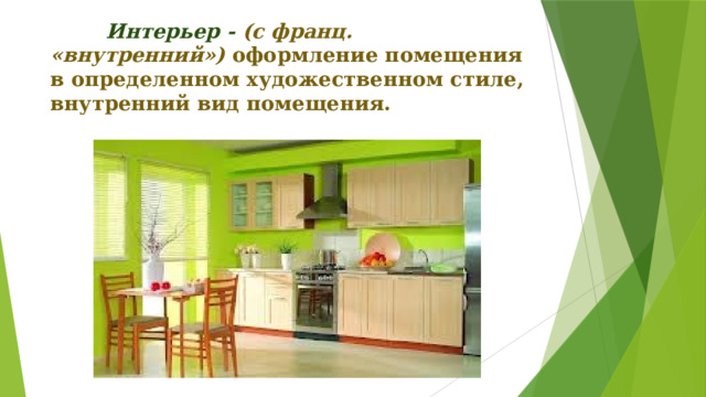  Интерьер -  (с франц. «внутренний») оформление помещения в определенном художественном стиле, внутренний вид помещения. 